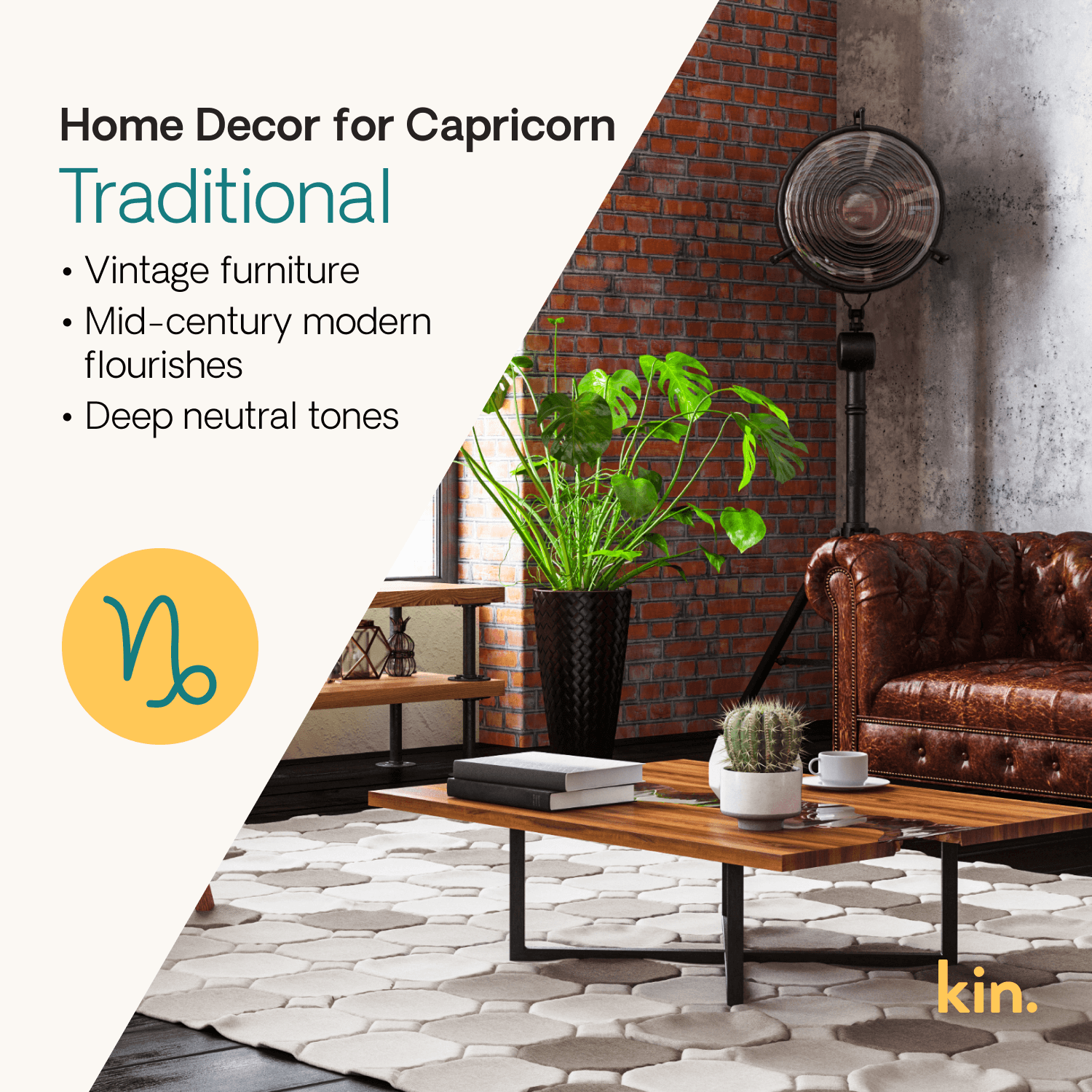 Home Decor for Capricorn: Traditional Vintage furniture  Mid-century modern flourishes Deep neutral tones